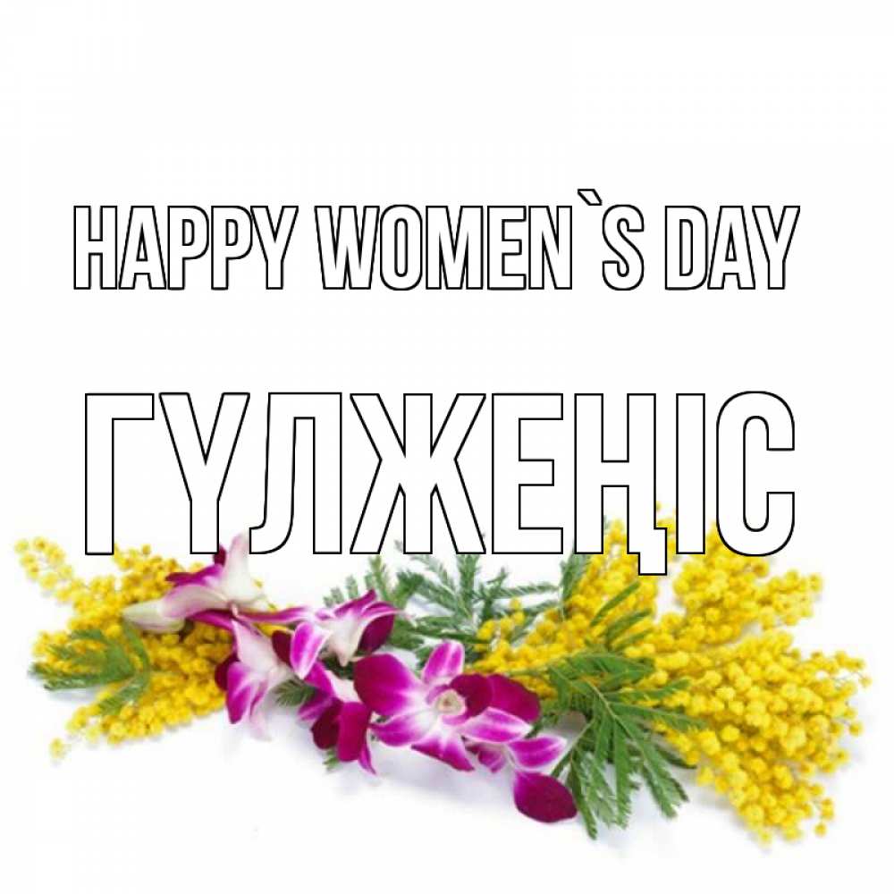 Greetings card с именем, ГҮЛЖЕҢІС happy women`s day открытка на международный женский день с цветами  1 Greetings with text for free download 